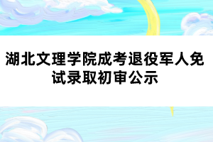 湖北文理學院成考退役軍人免試錄取初審公示