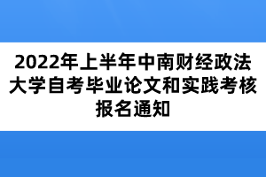 2022年上半年中南財經(jīng)政法大學(xué)自考畢業(yè)論文和實踐考核報名通知