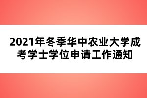 2021年冬季華中農(nóng)業(yè)大學(xué)成考學(xué)士學(xué)位申請(qǐng)工作通知