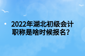 2022年湖北初級(jí)會(huì)計(jì)職稱是啥時(shí)候報(bào)名？