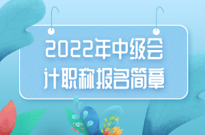 2022年中級會計(jì)職稱報名簡章