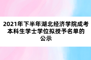 2021年下半年湖北經(jīng)濟學院成考本科生學士學位擬授予名單的公示