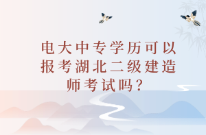 電大中專學(xué)歷可以報(bào)考湖北二級(jí)建造師考試嗎？