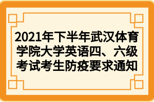 2021年下半年武漢體育學(xué)院大學(xué)英語四、六級考試考生防疫要求通知