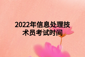 2022年信息處理技術(shù)員考試時間