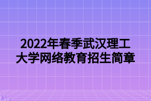 2022年春季武漢理工大學(xué)網(wǎng)絡(luò)教育招生簡(jiǎn)章