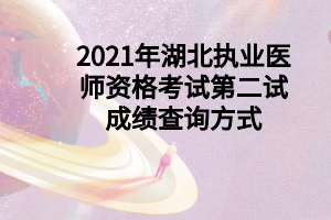 2021年湖北執(zhí)業(yè)醫(yī)師資格考試第二試成績查詢方式