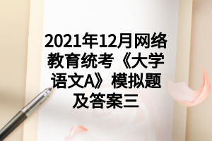 2021年12月網(wǎng)絡教育統(tǒng)考《大學語文A》模擬題及答案三