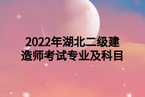 2022年湖北二級(jí)建造師考試專業(yè)及科目