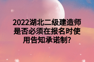 2022湖北二級(jí)建造師是否必須在報(bào)名時(shí)使用告知承諾制_