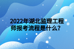 2022年湖北監(jiān)理工程師報(bào)考流程是什么？