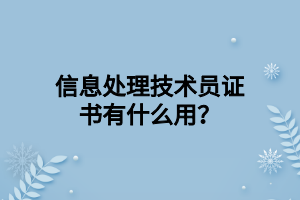 信息處理技術(shù)員證書有什么用？