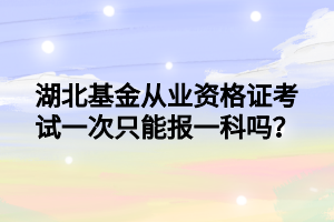 湖北基金從業(yè)資格證考試一次只能報(bào)一科嗎？