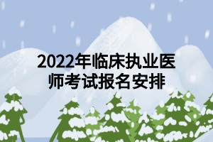 2022年臨床執(zhí)業(yè)醫(yī)師考試報名安排