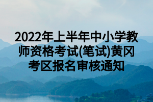 2022年上半年中小學(xué)教師資格考試(筆試)黃岡考區(qū)報名審核通知