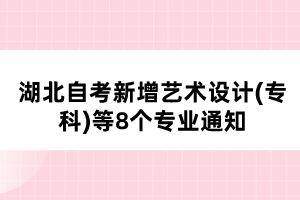 湖北自考新增藝術(shù)設(shè)計(jì)(?？?等8個(gè)專業(yè)通知