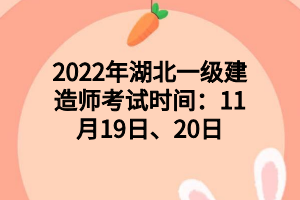 2022年湖北一級建造師考試時間：11月19日、20日