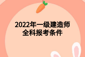 2022年一級(jí)建造師全科報(bào)考條件 2022年一級(jí)建造師全科報(bào)考條件