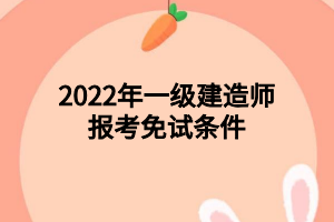 2022年一級(jí)建造師報(bào)考免試條件