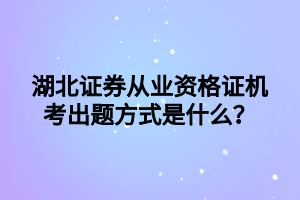 湖北證券從業(yè)資格證機(jī)考出題方式是什么？