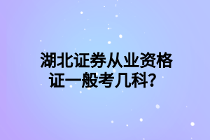 湖北證券從業(yè)資格證一般考幾科？