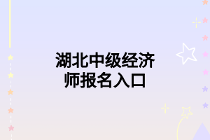 湖北中級(jí)經(jīng)濟(jì)師報(bào)名入口