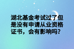 湖北基金考試過了但是沒有申請從業(yè)資格證書，會有影響嗎？