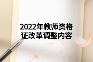 2022年教師資格證改革調(diào)整內(nèi)容