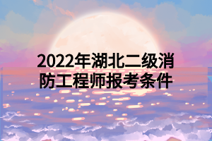 2022年湖北二級(jí)消防工程師報(bào)考條件