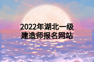 2022年湖北一級建造師報(bào)名網(wǎng)站