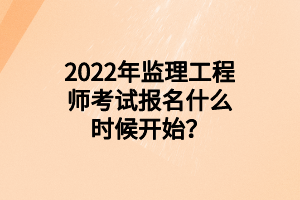 2022年監(jiān)理工程師考試報(bào)名什么時(shí)候開始？