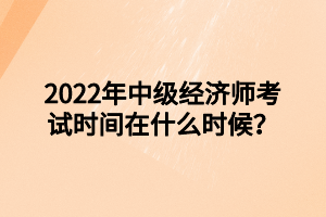 2022年中級經(jīng)濟師考試時間在什么時候？