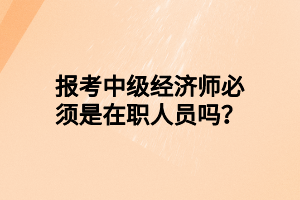 報(bào)考中級(jí)經(jīng)濟(jì)師必須是在職人員嗎？