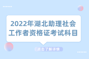 2022年湖北助理社會(huì)工作者資格證考試科目