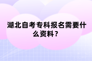 湖北自考?？茍?bào)名需要什么資料？