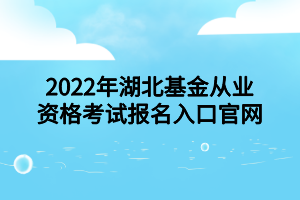 2022年湖北基金從業(yè)資格考試報名入口官網(wǎng)