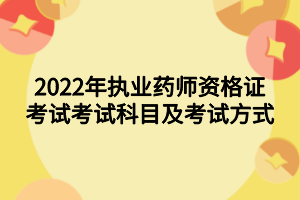 2022年執(zhí)業(yè)藥師資格證考試考試科目及考試方式