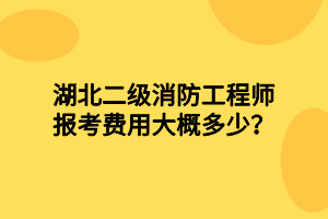 湖北二級消防工程師報考費用大概多少？