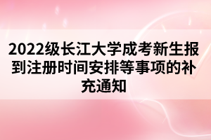 2022級長江大學(xué)成考新生報到注冊時間安排等事項(xiàng)的補(bǔ)充通知