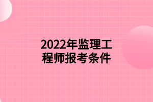 2022年監(jiān)理工程師報考條件