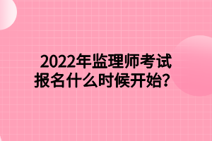 2022年監(jiān)理師考試報名什么時候開始？