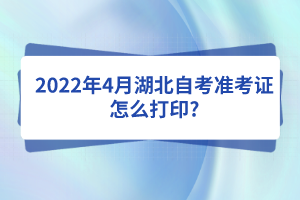 2022年4月湖北自考準(zhǔn)考證怎么打印?