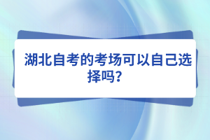 湖北自考的考場可以自己選擇嗎？