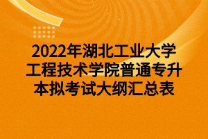 2022年湖北工業(yè)大學(xué)工程技術(shù)學(xué)院普通專(zhuān)升本擬考試大綱匯總表