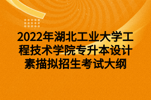 2022年湖北工業(yè)大學工程技術(shù)學院專升本設(shè)計素描擬招生考試大綱