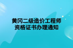 黃岡二級造價(jià)工程師資格證書辦理通知