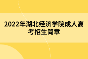 2022年湖北經(jīng)濟(jì)學(xué)院成人高考招生簡(jiǎn)章