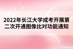 2022年長(zhǎng)江大學(xué)成考開展第二次開通圖像比對(duì)功能通知