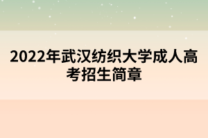 2022年武漢紡織大學成人高考招生簡章