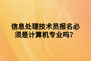 信息處理技術(shù)員報名必須是計算機(jī)專業(yè)嗎？